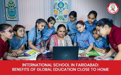 International School in Faridabad: Benefits of Global Education Close to Home